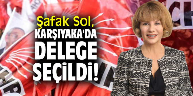 Şafak Sol, Karşıyaka’da delege seçildi!
