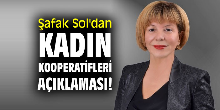 Şafak Sol’dan Kadın kooperatifleri açıklaması!